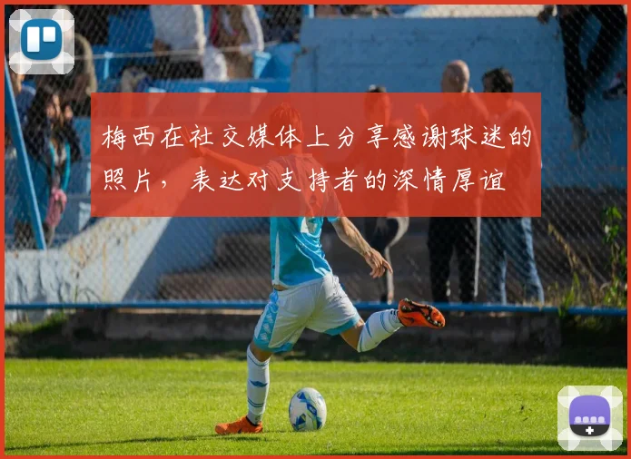 梅西在社交媒体上分享感谢球迷的照片，表达对支持者的深情厚谊