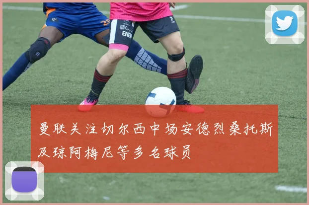 曼联关注切尔西中场安德烈桑托斯及琼阿梅尼等多名球员