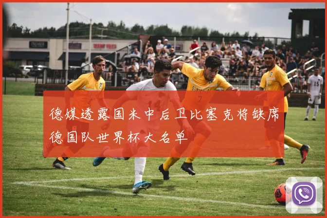 德媒透露国米中后卫比塞克将缺席德国队世界杯大名单