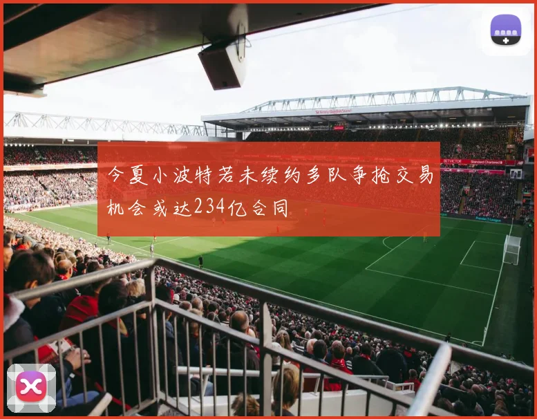 今夏小波特若未续约多队争抢交易机会或达234亿合同