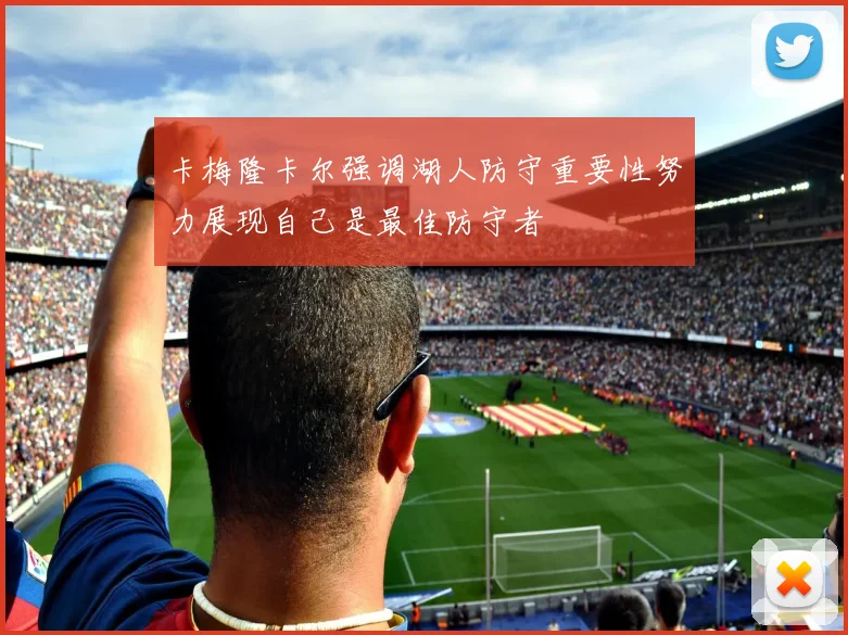 卡梅隆卡尔强调湖人防守重要性努力展现自己是最佳防守者