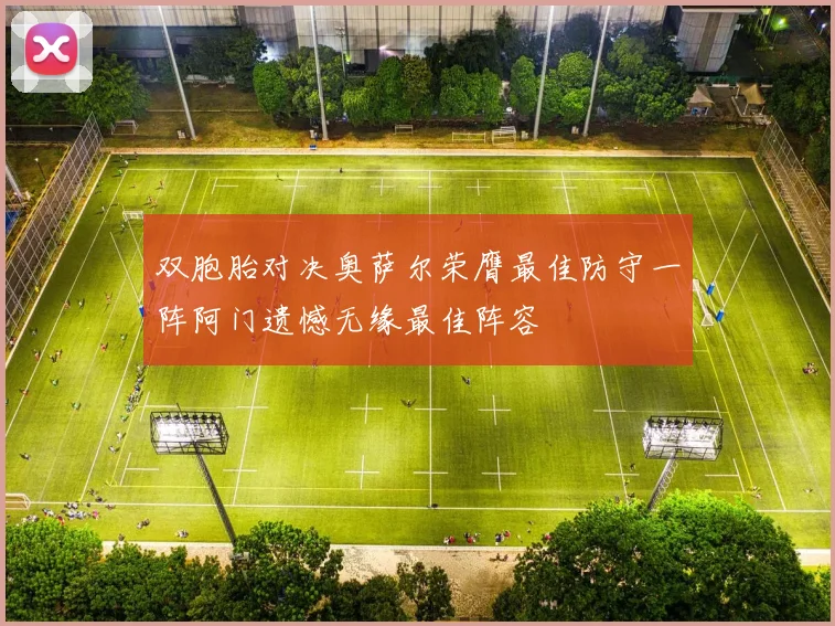 双胞胎对决奥萨尔荣膺最佳防守一阵阿门遗憾无缘最佳阵容