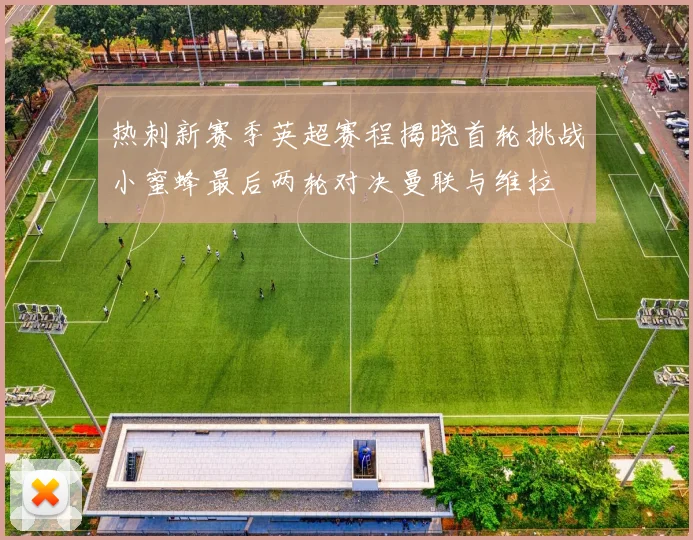 热刺新赛季英超赛程揭晓首轮挑战小蜜蜂最后两轮对决曼联与维拉